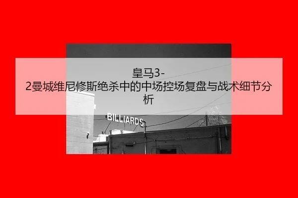 皇马3-2曼城维尼修斯绝杀中的中场控场复盘与战术细节分析