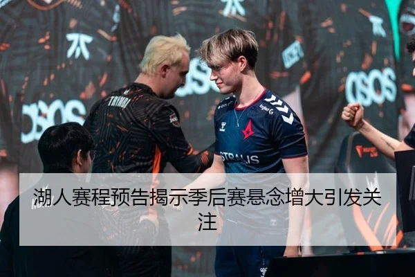 湖人赛程预告揭示季后赛悬念增大引发关注